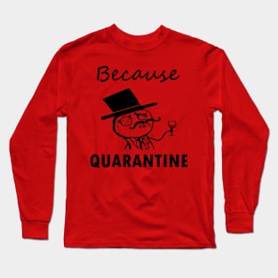 Because Quarantine Long Sleeve T-Shirt